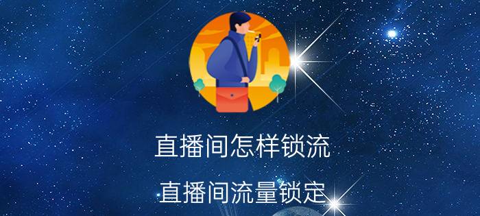 直播间怎样锁流 直播间流量锁定